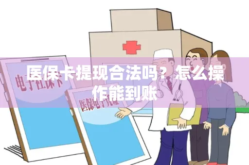 医保卡提现合法吗？怎么操作能到账